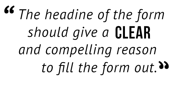 "The headline of the form should give a clear and compelling reason to fill the form out."