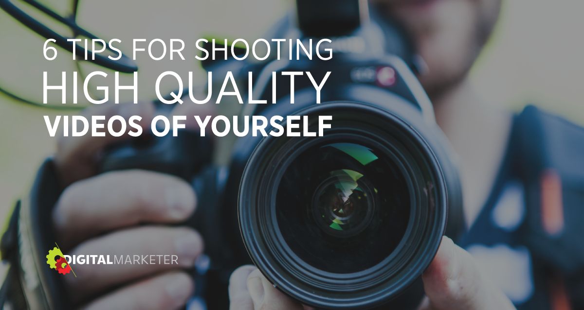 6 Tips For Shooting Videos Of Yourself On Your Own Digitalmarketer