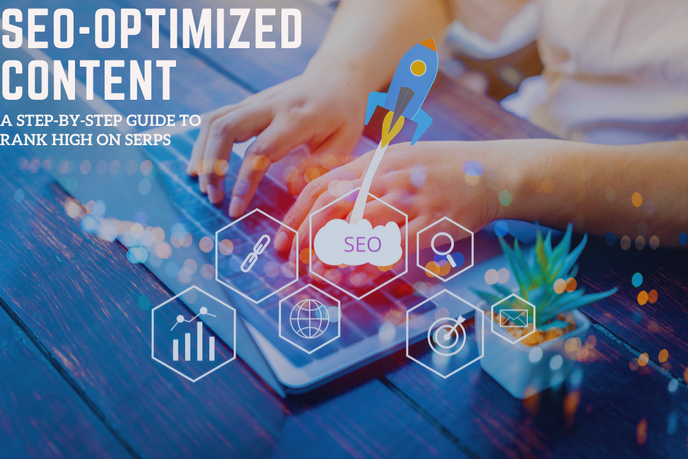 SEO-Optimized Content: A Step-by-Step Guide to Rank High On SERPs